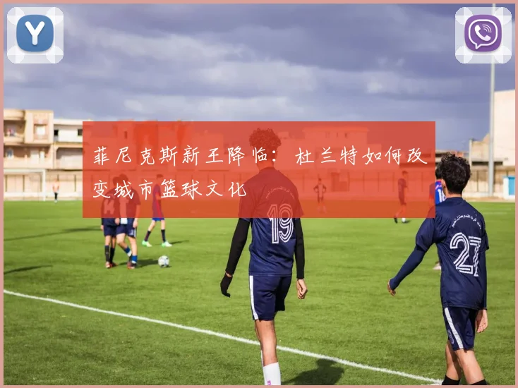 菲尼克斯新王降临：杜兰特如何改变城市篮球文化
