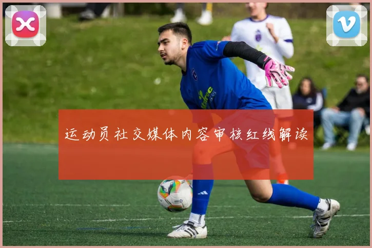 运动员社交媒体内容审核红线解读