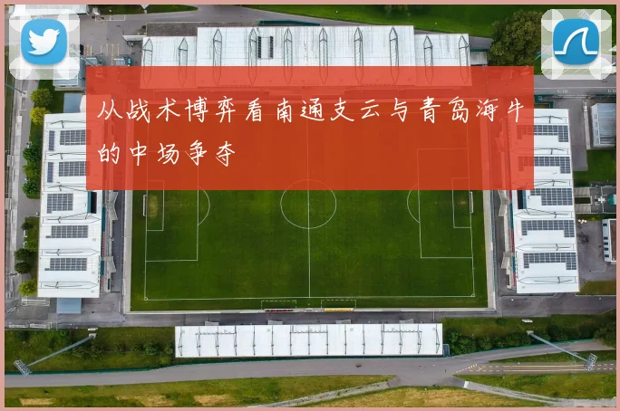 从战术博弈看南通支云与青岛海牛的中场争夺
