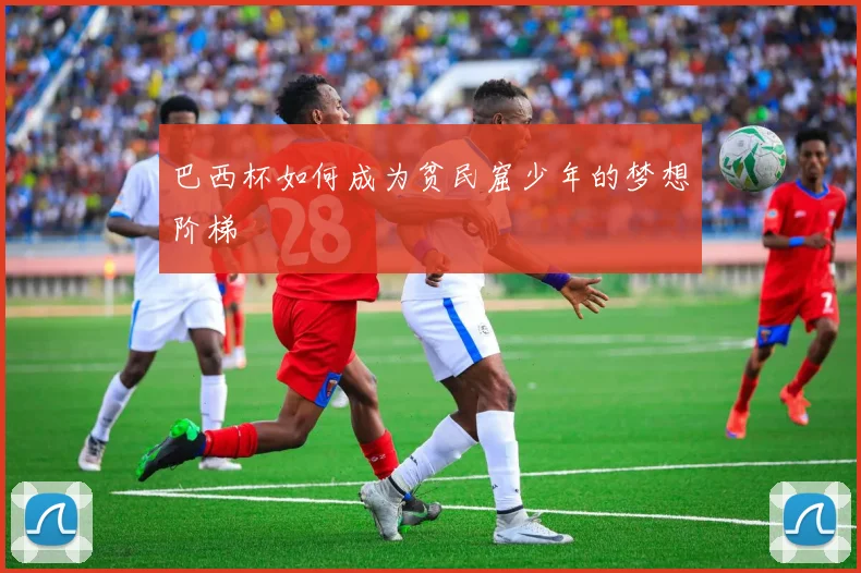 巴西杯如何成为贫民窟少年的梦想阶梯