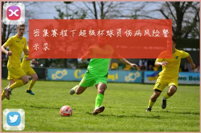 密集赛程下超级杯球员伤病风险警示录
