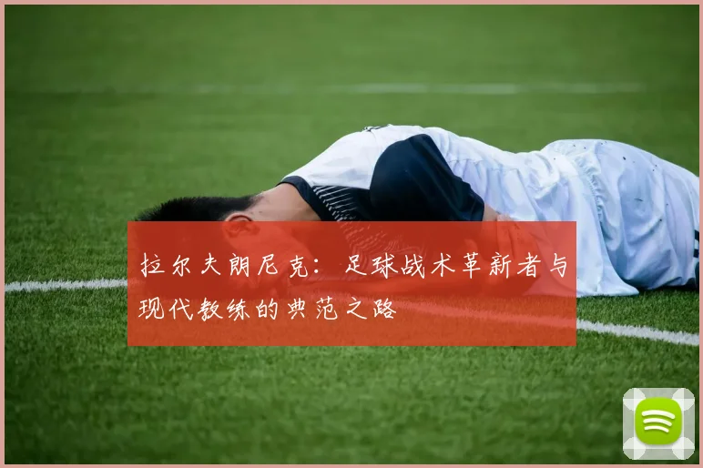 拉尔夫朗尼克：足球战术革新者与现代教练的典范之路