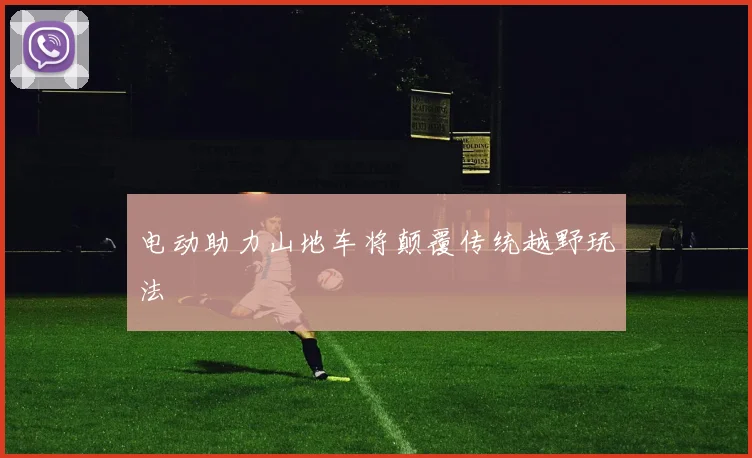 电动助力山地车将颠覆传统越野玩法
