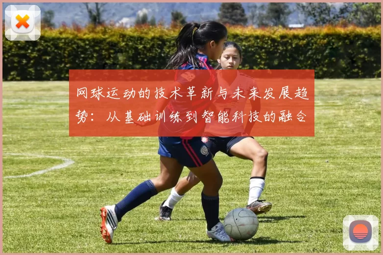网球运动的技术革新与未来发展趋势：从基础训练到智能科技的融合