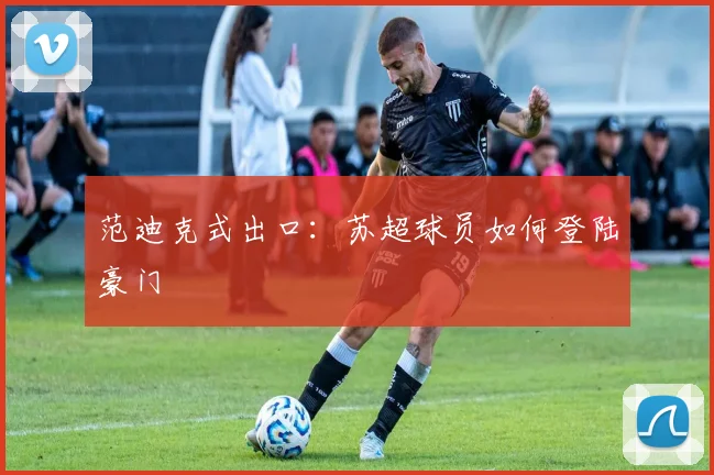 范迪克式出口：苏超球员如何登陆豪门