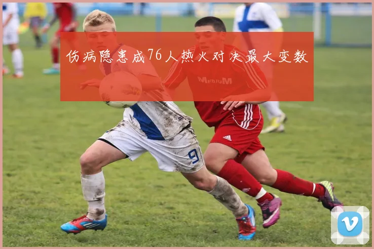 伤病隐患成76人热火对决最大变数