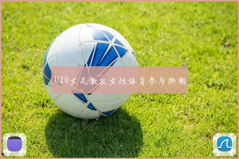 U20女足激发女性体育参与热潮