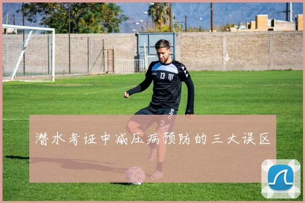 潜水考证中减压病预防的三大误区