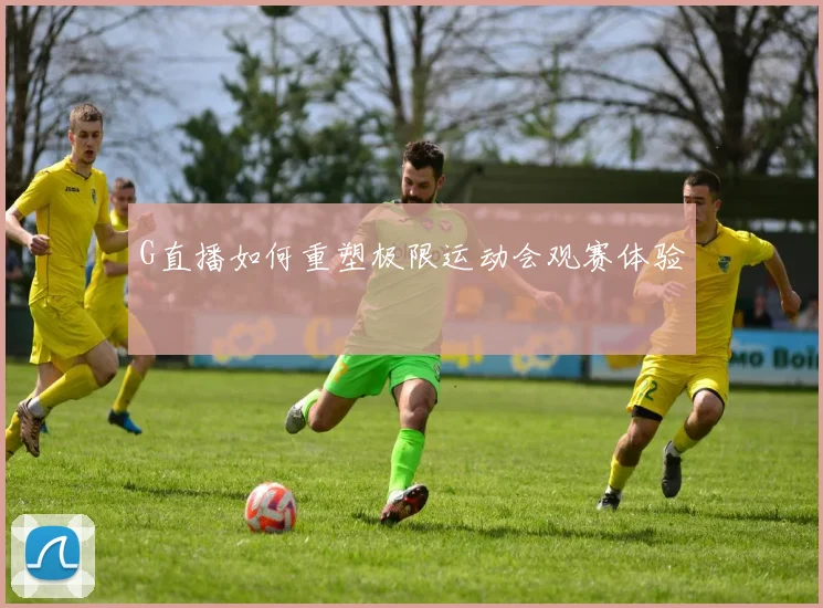 G直播如何重塑极限运动会观赛体验