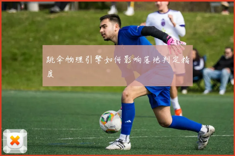 跳伞物理引擎如何影响落地判定精度