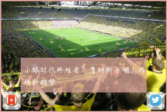 小球时代终结者？詹姆斯与湖人内线新趋势