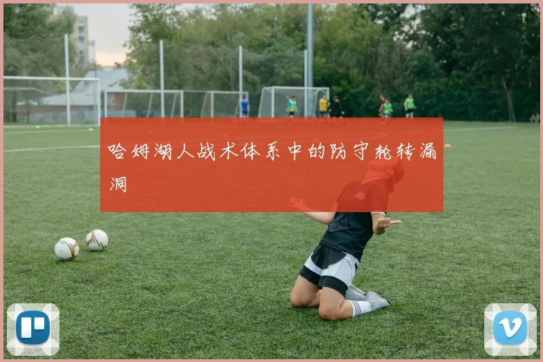 哈姆湖人战术体系中的防守轮转漏洞
