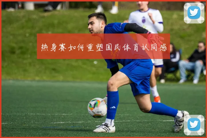 热身赛如何重塑国民体育认同感